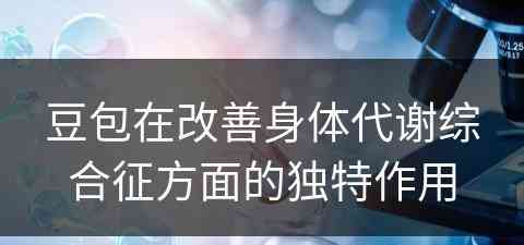 豆包在改善身体代谢综合征方面的独特作用